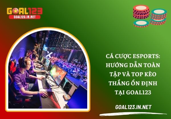 Cá cược Esports: Hướng dẫn toàn tập và top kèo thắng ổn định tại Goal123 1 Cá cược Esports